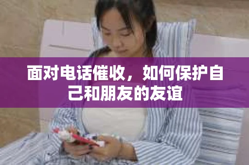 面对电话催收，如何保护自己和朋友的友谊
