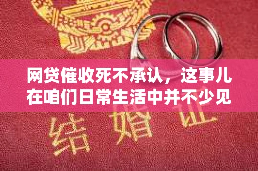网贷催收死不承认，这事儿在咱们日常生活中并不少见。有时候，借了网贷之后，还款压力一上来，催收公司那叫一个“热情似火”，可有时候，他们又表现得“死不承认”。这到底是怎么回事呢？今天，咱们就来聊聊这个话题。