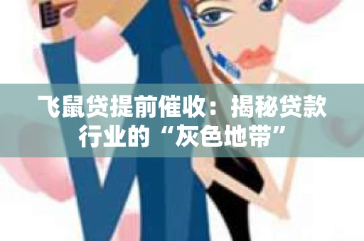 飞鼠贷提前催收：揭秘贷款行业的“灰色地带”