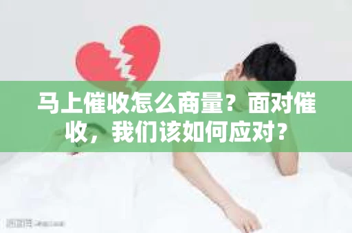 马上催收怎么商量？面对催收，我们该如何应对？