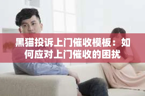 黑猫投诉上门催收模板：如何应对上门催收的困扰