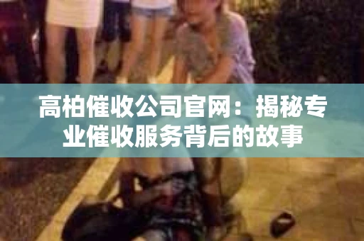 高柏催收公司官网：揭秘专业催收服务背后的故事