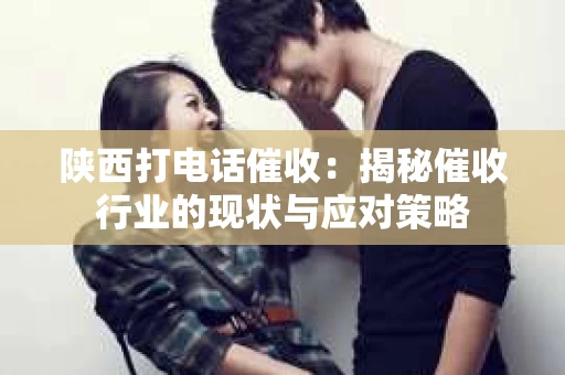 陕西打电话催收：揭秘催收行业的现状与应对策略