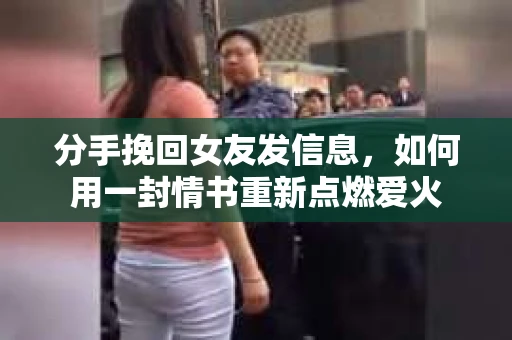 分手挽回女友发信息，如何用一封情书重新点燃爱火