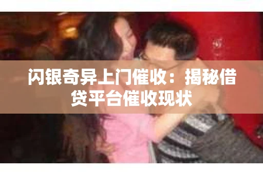 闪银奇异上门催收：揭秘借贷平台催收现状