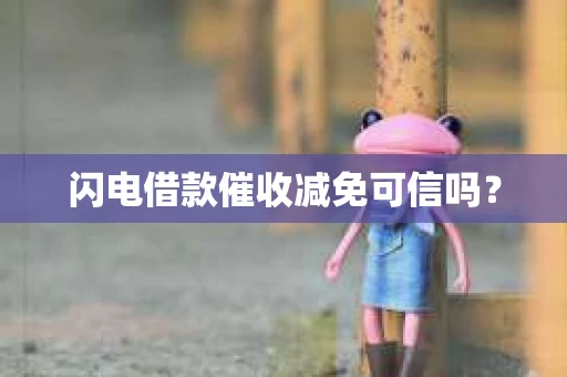 闪电借款催收减免可信吗？
