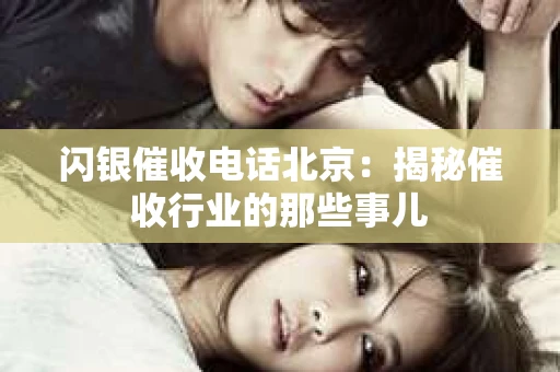 闪银催收电话北京：揭秘催收行业的那些事儿