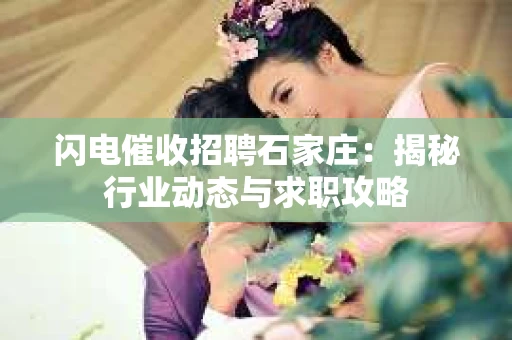 闪电催收招聘石家庄：揭秘行业动态与求职攻略