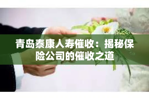 青岛泰康人寿催收：揭秘保险公司的催收之道