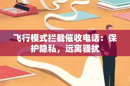 飞行模式拦截催收电话：保护隐私，远离骚扰