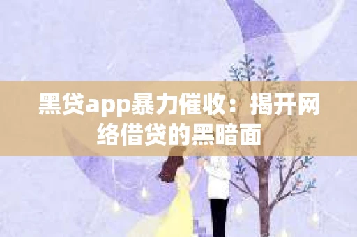 黑贷app暴力催收：揭开网络借贷的黑暗面