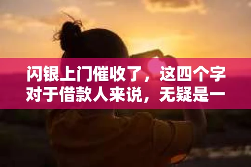 闪银上门催收了，这四个字对于借款人来说，无疑是一个沉重的打击。今天，我们就来聊聊这个话题，了解闪银上门催收的情况，以及借款人应该如何应对。