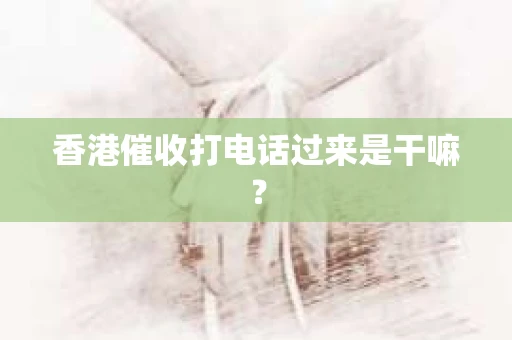 香港催收打电话过来是干嘛？