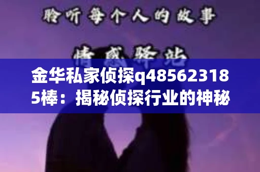 金华私家侦探q485623185棒：揭秘侦探行业的神秘面纱