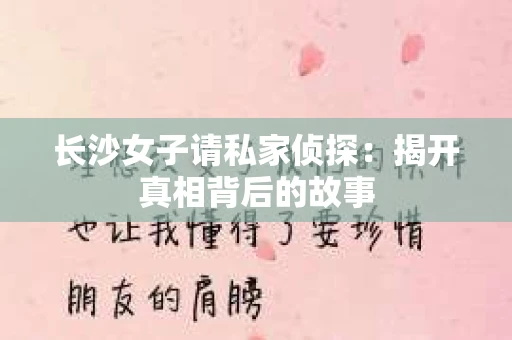 长沙女子请私家侦探：揭开真相背后的故事