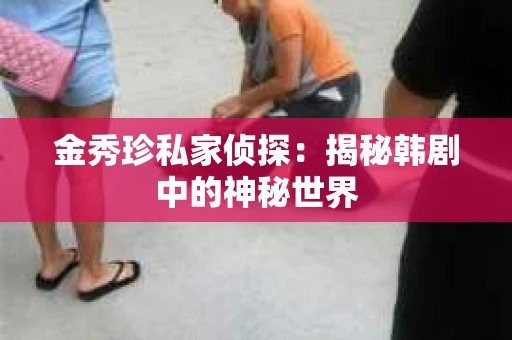 金秀珍私家侦探：揭秘韩剧中的神秘世界