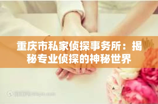 重庆市私家侦探事务所：揭秘专业侦探的神秘世界