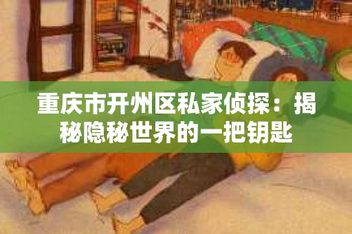 重庆市开州区私家侦探：揭秘隐秘世界的一把钥匙
