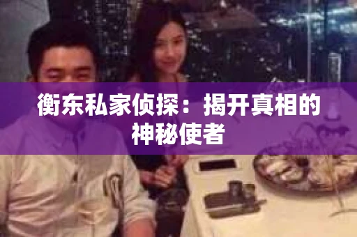 衡东私家侦探：揭开真相的神秘使者
