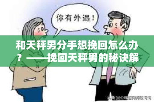 和天秤男分手想挽回怎么办？——挽回天秤男的秘诀解析