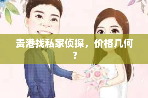 贵港找私家侦探，价格几何？