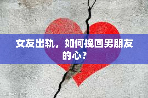 女友出轨，如何挽回男朋友的心？