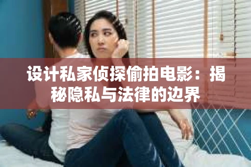 设计私家侦探偷拍电影：揭秘隐私与法律的边界