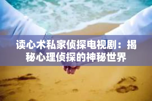 读心术私家侦探电视剧：揭秘心理侦探的神秘世界