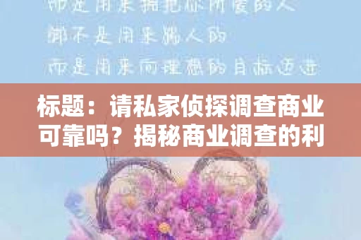 标题：请私家侦探调查商业可靠吗？揭秘商业调查的利与弊