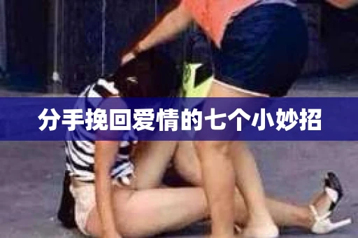 分手挽回爱情的七个小妙招
