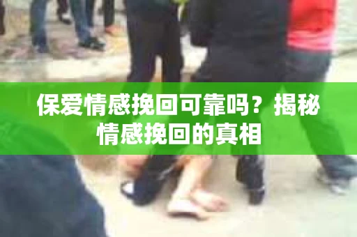 保爱情感挽回可靠吗？揭秘情感挽回的真相