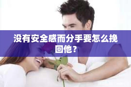 没有安全感而分手要怎么挽回他？