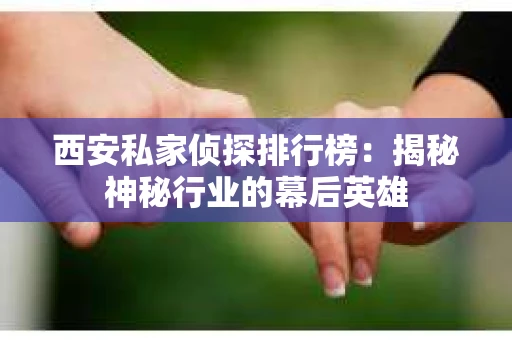 西安私家侦探排行榜：揭秘神秘行业的幕后英雄