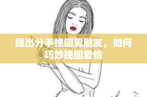 提出分手挽回男朋友，如何巧妙挽回爱情