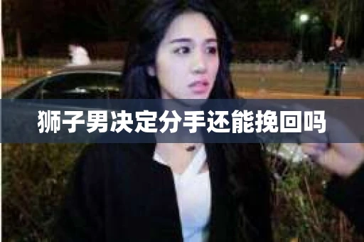 狮子男决定分手还能挽回吗