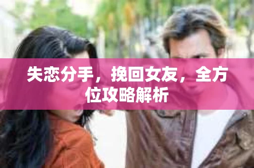 失恋分手，挽回女友，全方位攻略解析