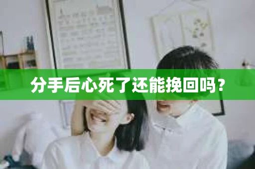 分手后心死了还能挽回吗？