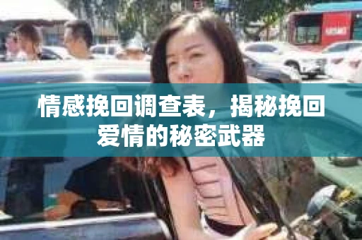 情感挽回调查表，揭秘挽回爱情的秘密武器