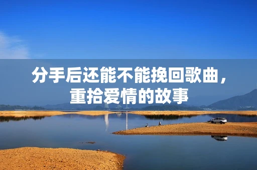 分手后还能不能挽回歌曲，重拾爱情的故事