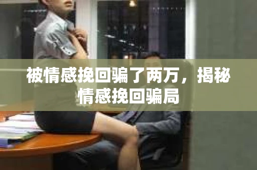 被情感挽回骗了两万，揭秘情感挽回骗局