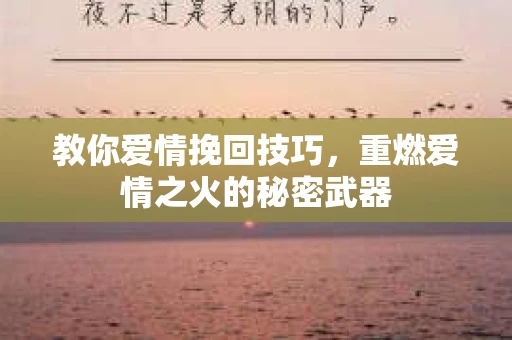 教你爱情挽回技巧，重燃爱情之火的秘密武器
