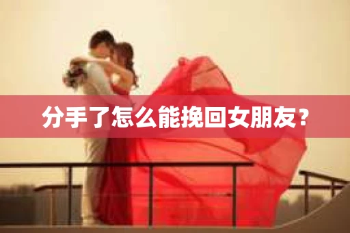 分手了怎么能挽回女朋友？