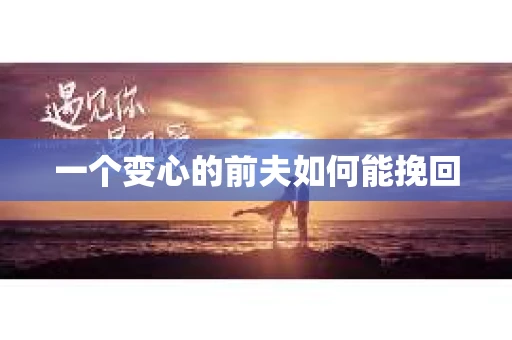 一个变心的前夫如何能挽回