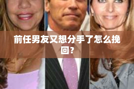 前任男友又想分手了怎么挽回？