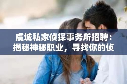 虞城私家侦探事务所招聘：揭秘神秘职业，寻找你的侦探梦