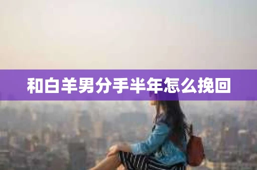 和白羊男分手半年怎么挽回