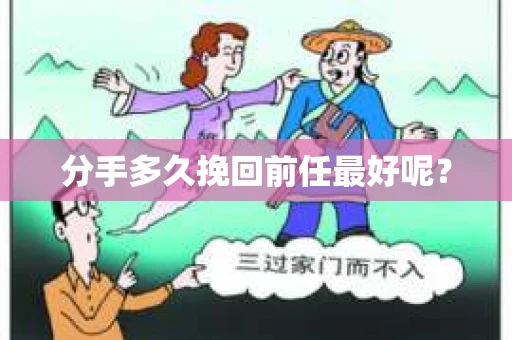 分手多久挽回前任最好呢？