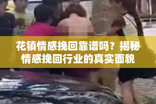 花镇情感挽回靠谱吗？揭秘情感挽回行业的真实面貌